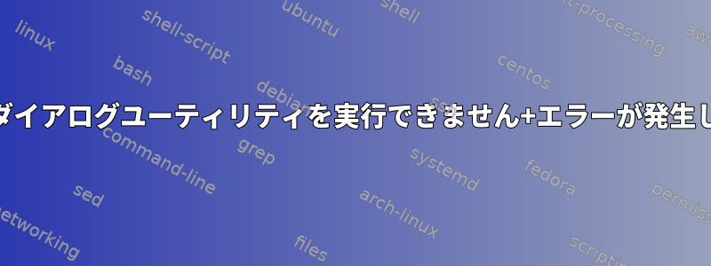 linux+ダイアログユーティリティを実行できません+エラーが発生しました