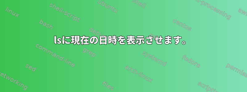 lsに現在の日時を表示させます。