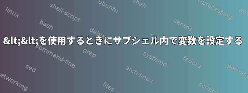 &lt;&lt;を使用するときにサブシェル内で変数を設定する