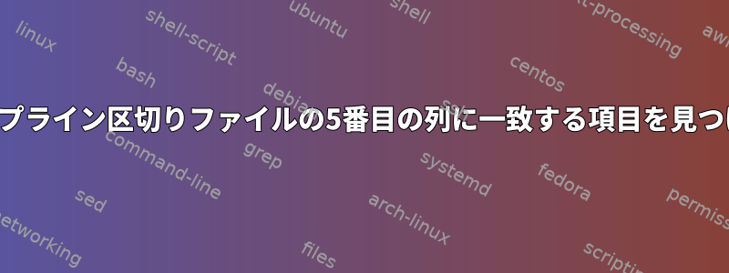 パイプライン区切りファイルの5番目の列に一致する項目を見つける