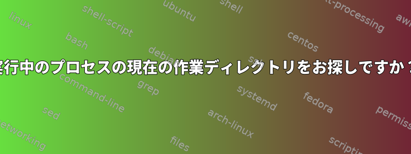 実行中のプロセスの現在の作業ディレクトリをお探しですか？