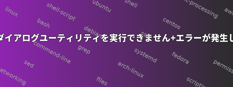 linux+ダイアログユーティリティを実行できません+エラーが発生しました