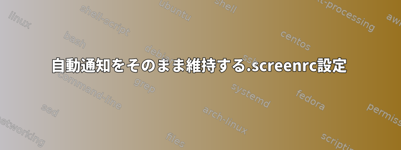 自動通知をそのまま維持する.screenrc設定