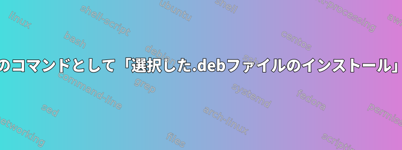 Nautilusタスクのコマンドとして「選択した.debファイルのインストール」を追加します。