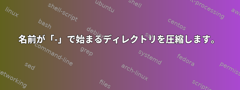 名前が「-」で始まるディレクトリを圧縮します。