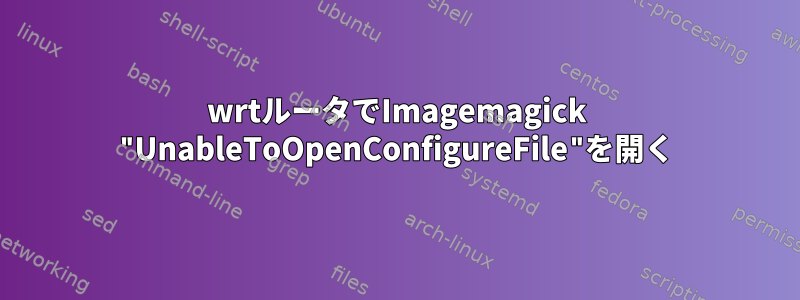 wrtルータでImagemagick "UnableToOpenConfigureFile"を開く