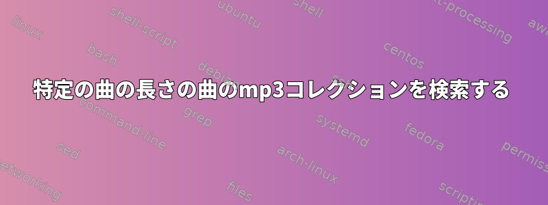 特定の曲の長さの曲のmp3コレクションを検索する