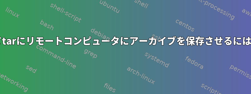 sftpまたはftpを使用してtarにリモートコンピュータにアーカイブを保存させるにはどうすればよいですか？