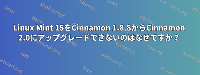 Linux Mint 15をCinnamon 1.8.8からCinnamon 2.0にアップグレードできないのはなぜですか？