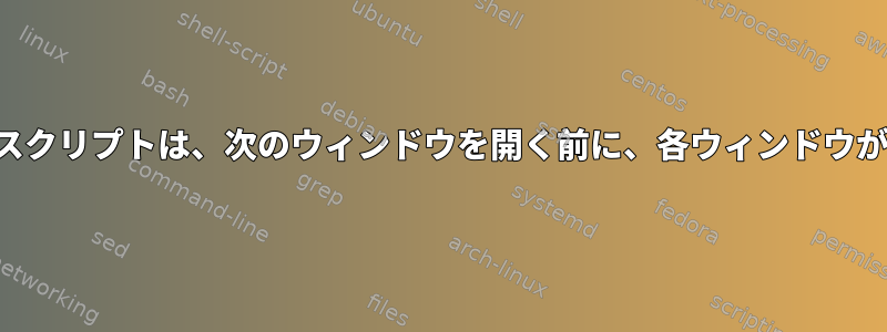 端末ウィンドウを生成するスクリプトは、次のウィンドウを開く前に、各ウィンドウが突然閉じるのを待ちます。