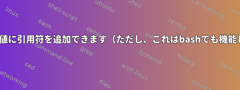 Zshは変数値に引用符を追加できます（ただし、これはbashでも機能します）。