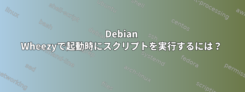 Debian Wheezyで起動時にスクリプトを実行するには？