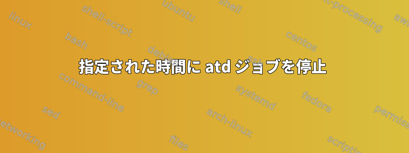 指定された時間に atd ジョブを停止