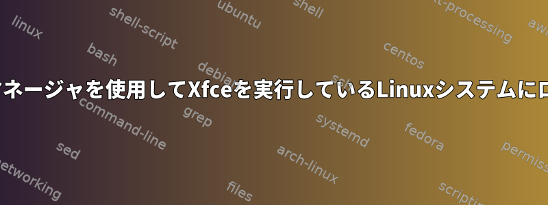 LXDMログインマネージャを使用してXfceを実行しているLinuxシステムにログインできない