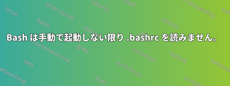 Bash は手動で起動しない限り .bashrc を読みません。