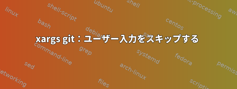 xargs git：ユーザー入力をスキップする