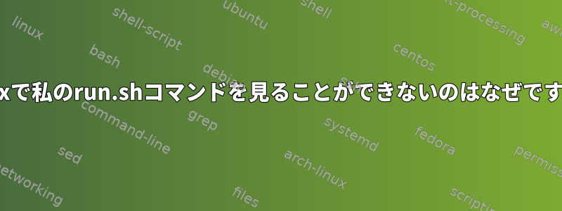 Linuxで私のrun.shコマンドを見ることができないのはなぜですか？