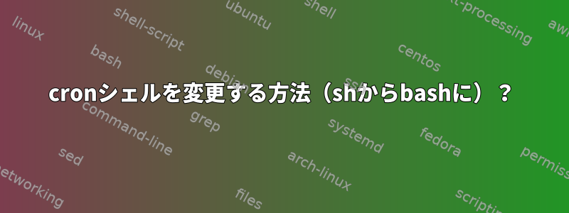 cronシェルを変更する方法（shからbashに）？