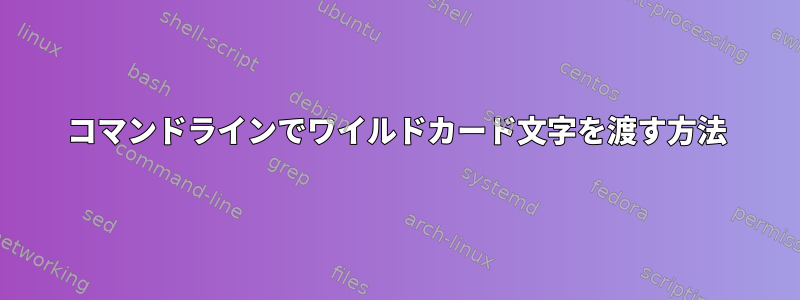 コマンドラインでワイルドカード文字を渡す方法