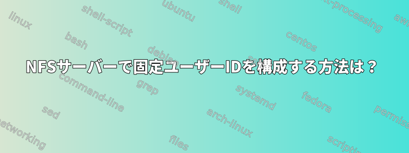 NFSサーバーで固定ユーザーIDを構成する方法は？