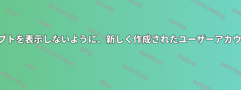 ユーザーにパスワードの変更を求めるプロンプトを表示しないように、新しく作成されたユーザーアカウントを設定するにはどうすればよいですか？