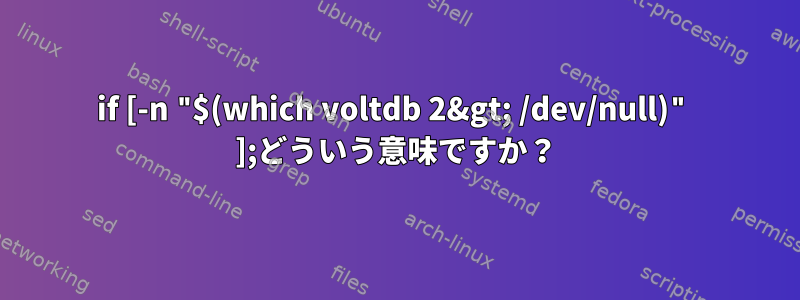 if [-n "$(which voltdb 2&gt; /dev/null)" ];どういう意味ですか？