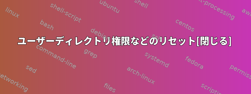 ユーザーディレクトリ権限などのリセット[閉じる]