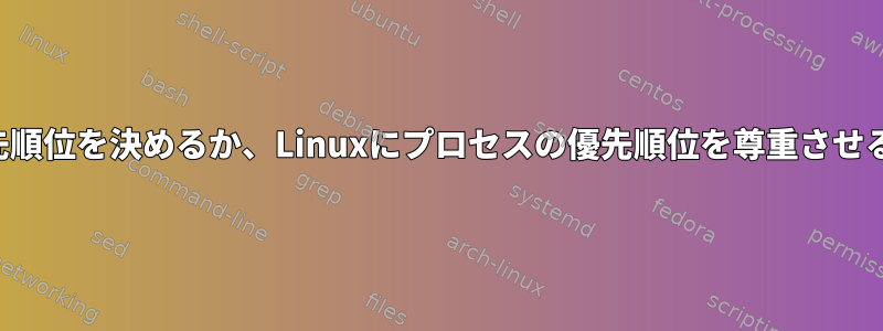 実際にプロセスの優先順位を決めるか、Linuxにプロセスの優先順位を尊重させる方法はありますか？