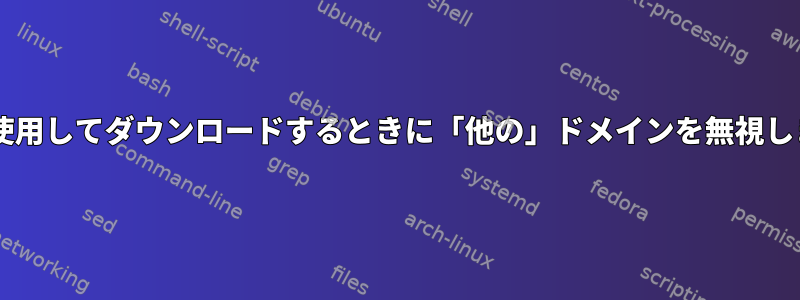 wgetを使用してダウンロードするときに「他の」ドメインを無視しますか？