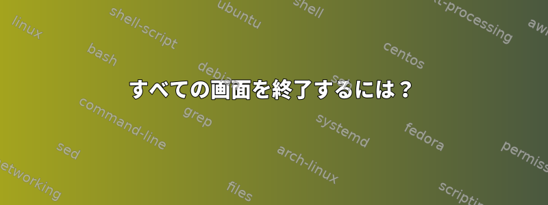 すべての画面を終了するには？