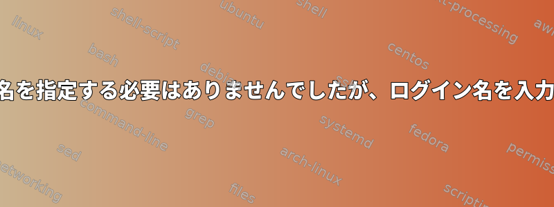 インストール中にログイン名を指定する必要はありませんでしたが、ログイン名を入力するように求められます。