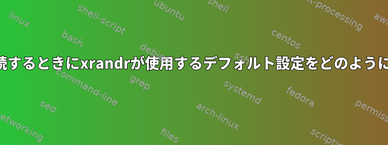 外部モニタに接続するときにxrandrが使用するデフォルト設定をどのように変更しますか？