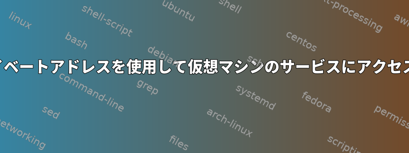 プライベートアドレスを使用して仮想マシンのサービスにアクセスする