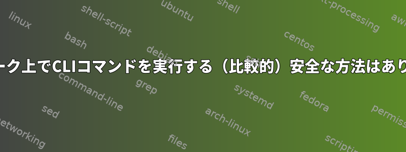 ネットワーク上でCLIコマンドを実行する（比較的）安全な方法はありますか？