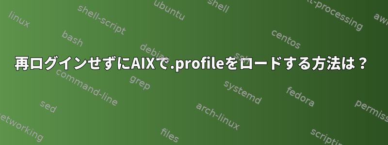 再ログインせずにAIXで.profileをロードする方法は？