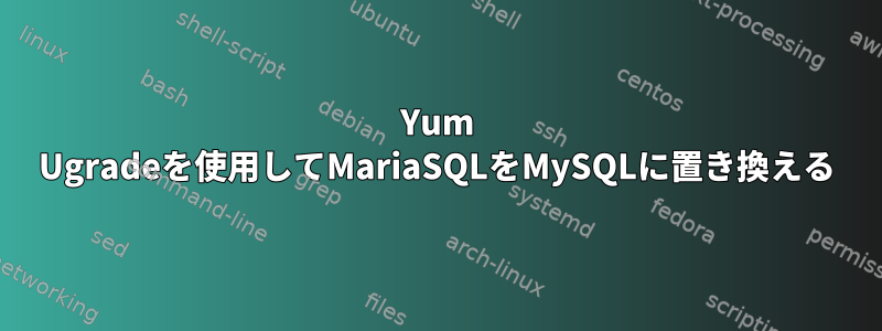 Yum Ugradeを使用してMariaSQLをMySQLに置き換える