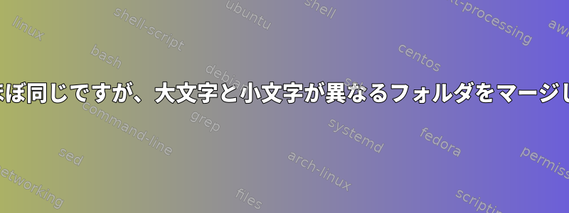 名前はほぼ同じですが、大文字と小文字が異なるフォルダをマージします。