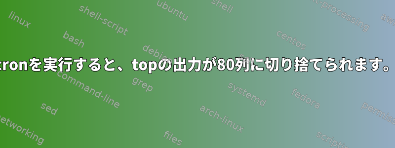 cronを実行すると、topの出力が80列に切り捨てられます。