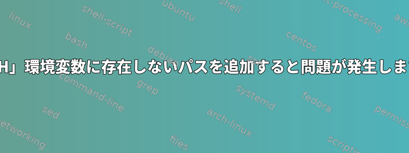 「PATH」環境変数に存在しないパスを追加すると問題が発生しますか？