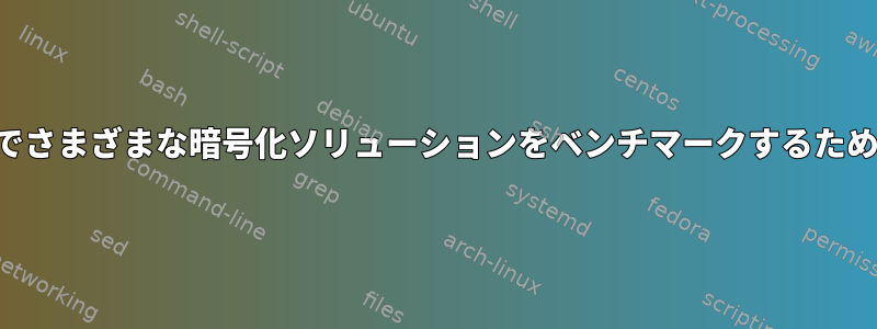 私のシステムでさまざまな暗号化ソリューションをベンチマークするための最良の方法