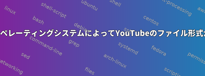 ダウンロード時にオペレーティングシステムによってYouTubeのファイル形式が変更されますか？