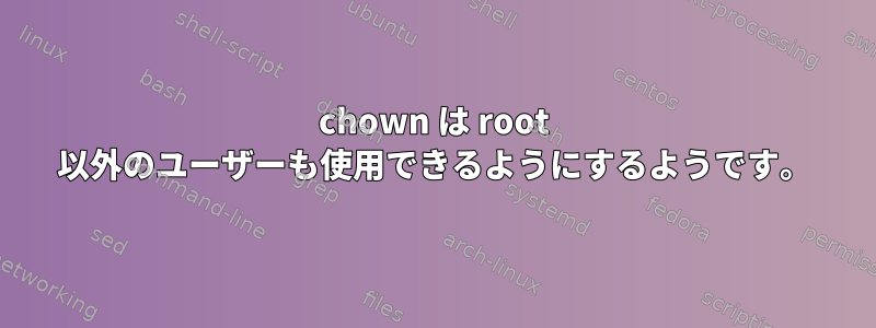 chown は root 以外のユーザーも使用できるようにするようです。