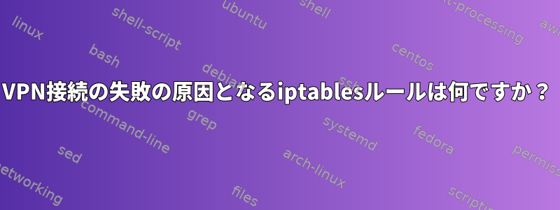 VPN接続の失敗の原因となるiptablesルールは何ですか？