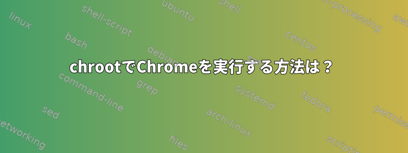 chrootでChromeを実行する方法は？