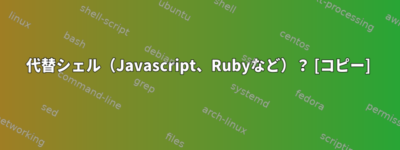 代替シェル（Javascript、Rubyなど）？ [コピー]