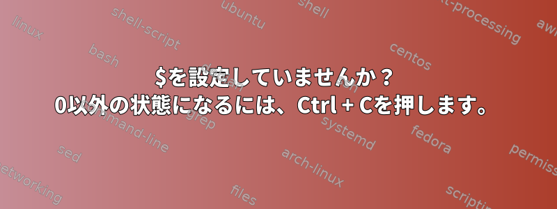 $を設定していませんか？ 0以外の状態になるには、Ctrl + Cを押します。