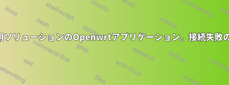 産業用ソリューションのOpenwrtアプリケーション。接続失敗の理由