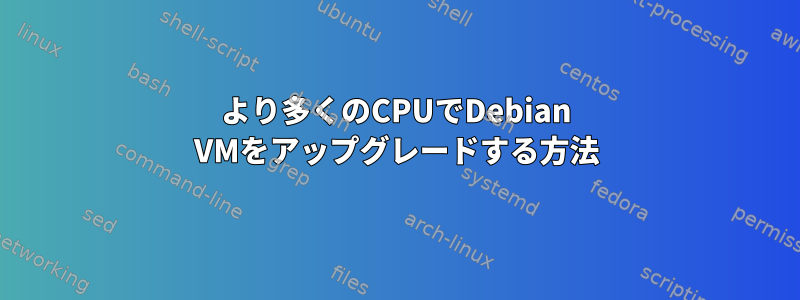 より多くのCPUでDebian VMをアップグレードする方法