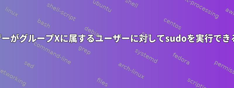 特定のユーザーがグループXに属するユーザーに対してsudoを実行できるようにする