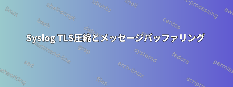 Syslog TLS圧縮とメッセージバッファリング